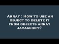 Array : How to use an object to delete it from objects array javascript?