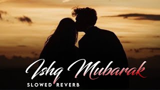 Ishq Mubarak [Slowed + Reverb] - Arijit Singh | Ankit Tiwari | Indian Lofi Song Channel | Neet Lofi