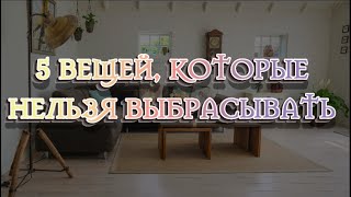 5 вещей, которые нельзя выбрасывать из дома. Народные приметы в доме