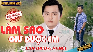 LÀM SAO GIỮ ĐƯỢC EM - Lâm Hoàng Nghĩa | Official MV