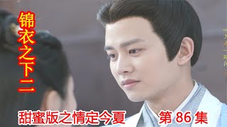 《锦衣之下2》甜蜜版之情定今夏 第86集：陆绎盘点给今夏准备的嫁妆，岑寿满春楼暗道潜伏被六绝发现。（任嘉伦\u0026谭松韵 领衔主演）#锦衣之下2#任嘉伦