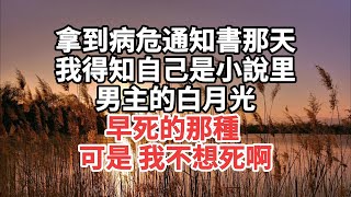 拿到病危通知書那天，我得知自己是小說里男主的白月光，早死的那種，可是 我不想死啊#一口气看完 #故事 #小说