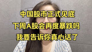 中国股市正式见底？下周A股会再度暴跌吗？我要告诉你真心话了！