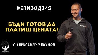 Еп342 | Александър Паунов: Бъди готов да платиш цената!