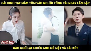 Gái xinh tạt mắm tôm vào người tổng tài ngay lần đầu gặp gỡ, nào ngờ khiến anh mê mệt và cái kết