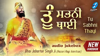 Tu Sabhni Thayi | New Shabad Gurbani Kirtan Jukebox | Bhai Jabartor Singh Ji Hazuri Ragi Amritsar