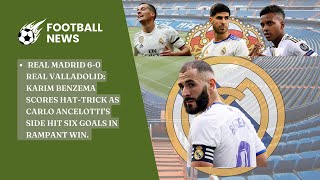 REAL MADRID 6- 0 REAL VALLADOLID KARIM BENZEMA SCORES HAT TRICK AS CARLO ANCELOTTI’S SIDE