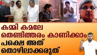 കമ്മി കമലേ തെണ്ടിത്തരം കാണിക്കാം.. പക്ഷെ അത് തൊഴിലാക്കരുത്