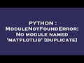 PYTHON : ModuleNotFoundError: No module named 'matplotlib'