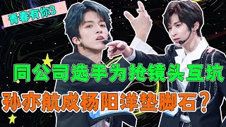 《青春有你3》宮鬥直接開始？！孙亦航或成杨阳洋成團墊腳石！兩人為搶鏡頭互坑，心機藏都藏不住！慘遭雙方粉絲辱罵！都成立人設工具人？