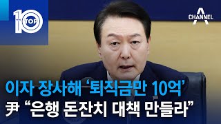 이자 장사해 ‘퇴직금만 10억’…尹 “은행 돈잔치 대책 만들라” | 뉴스TOP 10