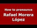 How to pronounce Rafael Morera López (Spain/Spanish) - PronounceNames.com