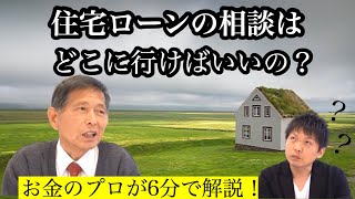 【住宅ローンの相談は、どこに行けばいいの？】お金のプロが6分で解説！