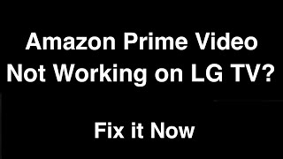 Amazon Prime Video not working on LG Smart TV  -  Fix it Now
