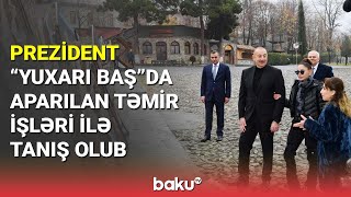 İlham Əliyev “Yuxarı Baş” Milli Tarix-Memarlıq Qoruğunda görülən işlərlə tanış olub - BAKU TV