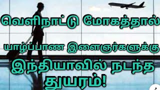 வெளிநாட்டு மோகத்தால் யாழ்ப்பாண இளைஞர்களுக்கு நடந்த துயரம்***