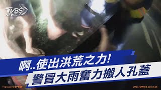 啊..使出洪荒之力! 警冒大雨奮力搬人孔蓋｜TVBS新聞 @TVBSNEWS01