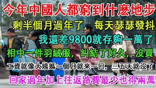 今年中國人都窮到什麼地步？剩半個月過年了，每天瑟瑟發抖！相中一件羽絨服，糾結了好久，沒買。過老家過年加上往返路費最少得兩萬。