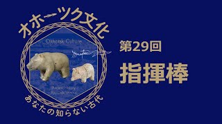 特別展「オホーツク文化―あなたの知らない古代」展示解説動画　第29回　指揮棒