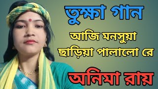 তুক্ষাগানঃ আজি মনসুয়া ছাড়িয়া পালালো || Aji monsuya chhariya palalo || অনিমা রায় || Anima Roy || MMMS