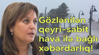 Umayra Tağıyeva gözlənilən qeyri-sabit hava ilə bağlı bir daha Xəbərdarlıq edir!