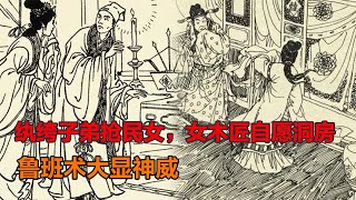 紈絝子弟搶民女，女木匠自願洞房，魯班術大顯神威！|以逸待勞