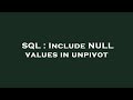 SQL : Include NULL values in unpivot