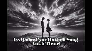 Iss Qadar Pyar Hai Lofi Song  Ankit Tiwari