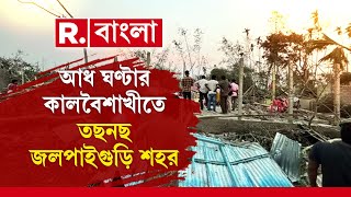 আধ ঘণ্টার কালবৈশাখীতে তছনছ জলপাইগুড়ি শহর। ঝড়ে মৃত্যু ৫ জনের। আহত কমপক্ষে সাড়ে তিনশো