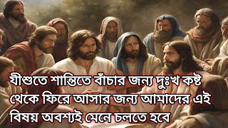 যীশুতে শান্তিতে বাঁচার জন্য দুঃখ কষ্ট থেকে ফিরে আসার জন্য আমাদের এই বিষয় অবশ্যই মেনে চলতে হবে..