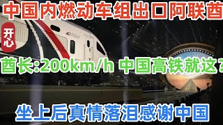 中国内燃动车组出口阿联酋！阿联酋总统：200km/h，中国高铁就这？坐上后彻底傻眼，真情落泪感谢中国！