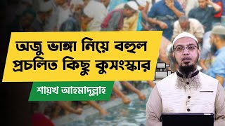 অজু ভাঙ্গা নিয়ে বহুল প্রচলিত কিছু কুসংস্কার। শায়খ আহমাদুল্লাহ