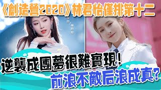 《創造營2020》林君怡僅排第十二，逆襲成團夢很難實現！前浪不敵後浪成真？