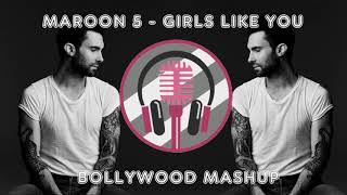 Maroon 5 - Girls Like You - Bollywood Mashup