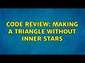 Code Review: Making a triangle without inner stars (2 Solutions!!)