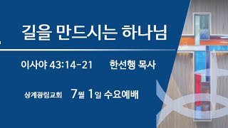 [상계광림교회 수요말씀 l 7월 1일 l 길을 만드시는 하나님 l 이사야 43 : 14 - 21]