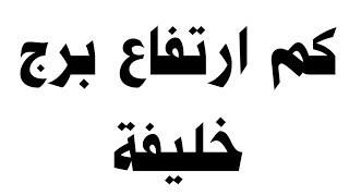 كم ارتفاع برج خليفة