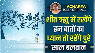 शीत ऋतु में रखेंगे इन बातों का ध्यान तो रहेंगे पुरे साल बलवान || Acharya Balkrishna