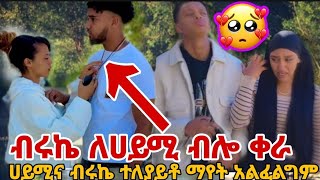 ብሩኬ ለሀይሚ ብሎ ቀራ ሀይሚና ብሩኬ ተለያይቶ ማየት አልፈልግም