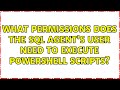 What permissions does the SQL Agent's user need to execute Powershell scripts?