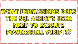 What permissions does the SQL Agent's user need to execute Powershell scripts?