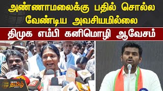 அண்ணாமலைக்கு பதில் சொல்ல வேண்டிய அவசியமில்லை..! திமுக எம்பி கனிமொழி ஆவேசம் | Annamalai |Kanimozhi