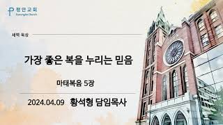 [평안교회] 2024.04.09 말씀묵상/ 마태복음 5장 가장 좋은 복을 누리는 믿음 /황석형 담임목사