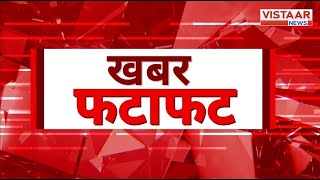 Fatafat 100 : फटाफट अंदाज में देखिए देश-दुनिया की तमाम बड़ी ख़बरें | TOP 100 News | Vistaar News