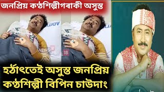 জনপ্ৰিয় কণ্ঠশিল্পী বিপিন চাউদাং অসুস্ত//হৰ্ঠাৎ কি হ'ল শিল্পী বিপিন চাউদাংৰ//Bipin Chaudang News