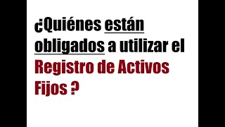 ¿Quiénes están obligados a utilizar el Registro de Activos Fijos?