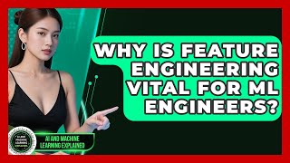 Why Is Feature Engineering Vital For ML Engineers? - AI and Machine Learning Explained
