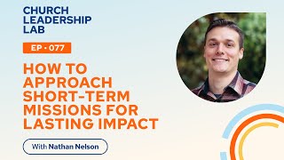 Ep. 077 | Nathan Nelson: How To Approach Short-Term Missions For Lasting Impact