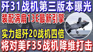 歼31战机第三版本曝光！装配涡扇13E最新引擎，实力超歼20战机四倍，将对美F35战机降维打击