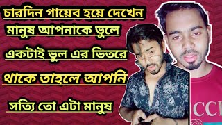 চারদিন গায়েব হয়ে দেখেন  মানুষ আপনাকে ভুলে যাবে মানুষ একটাই ভুল এর ভিতরে থাকে তাহলে আপনি মনে করেন